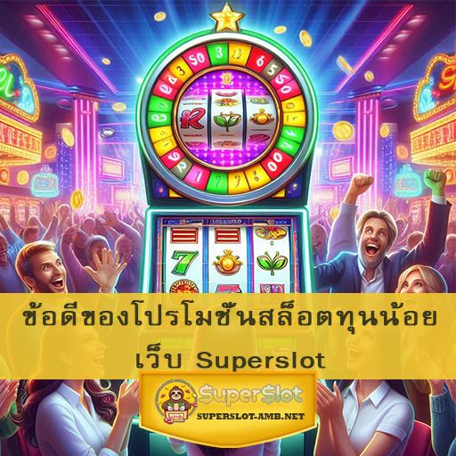 ข้อดีของโปรโมชั่นสล็อตทุนน้อย เว็บ Superslot