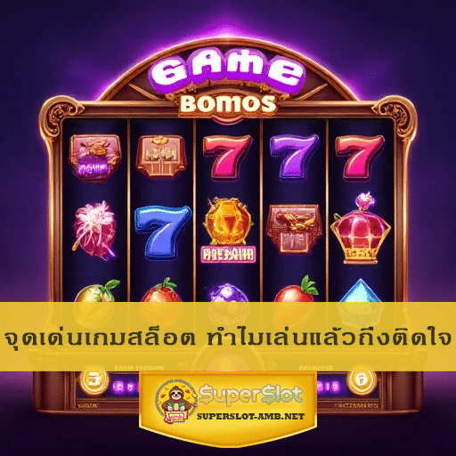 จุดเด่นเกมสล็อต ทำไมเล่นแล้วถึงติดใจ