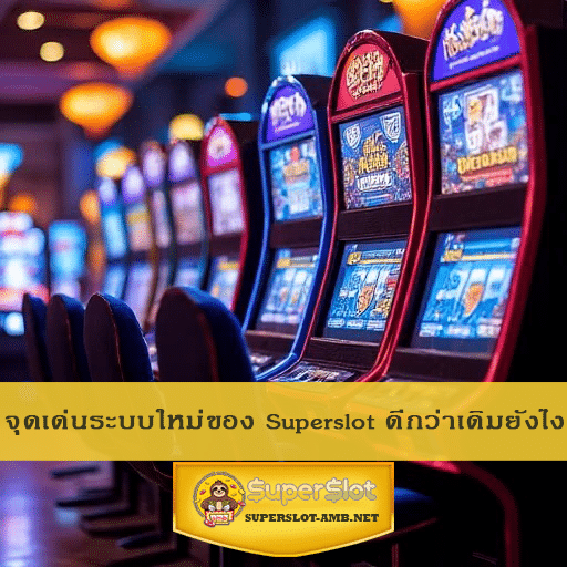 จุดเด่นระบบใหม่ของ Superslot ดีกว่าเดิมยังไง